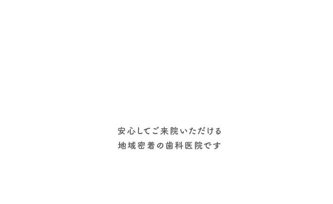 安心してご来院いただける地域密着の歯科医院です